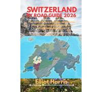 SWITZERLAND BY ROAD GUIDE 2026: Plan scenic drives, mountain adventures, travel routes, smart budgeting, and unforgettable experiences