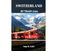 SWITZERLAND BY TRAIN 2026: Explore the Swiss Alps, One Unforgettable Rail Journey at a Time