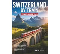 Switzerland by Train Travel Guide 2026: Regional Itineraries, Alpine Destinations, Cultural Sites, and Practical Railway Connections for Car Free Exploration Across All Cantons