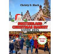 Switzerland Christmas Market Guide 2025: Discover, Plan, and Enjoy Every Magical Swiss Christmas Market (Travel Guide Books)