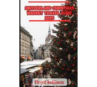 Switzerland Christmas market travel guide 2025: Christmas in Switzerland 2025: The essential guide to markets, foods, traditions, and winter travel across Zurich, Geneva, Alps and more