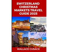 Switzerland Christmas markets travel guide 2025: A Complete Travel Guide to Festive Markets, Holiday Traditions, and Must-See Christmas Destinations
