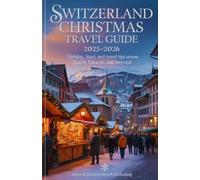 SWITZERLAND CHRISTMAS TRAVEL GUIDE 2025-2026: Holiday,Food, and Travel Tips Across Zurich, Bern, Lucerne, and Beyond