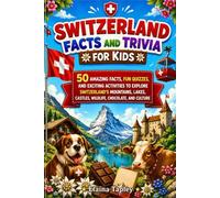 Switzerland Facts and Trivia for Kids: 50 Amazing Facts, Fun Quizzes, and Exciting Activities to Explore Switzerland's Mountains, Lakes, Castles, Wildlife, Chocolate, and Culture