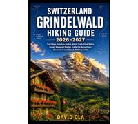 SWITZERLAND GRINDELWALD HIKING GUIDE 2026-2027: Trail Maps, Jungfrau Region Alpine Trails, Eiger Walks, Scenic Mountain Routes, Cable Car Adventures, ... & Walking Guide (World Trail Explorer Series)