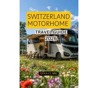 SWITZERLAND MOTORHOME TRAVEL GUIDE 2026: The Complete Campervan Road Trip Guide to Switzerland’s Alps, Lakes, Villages, Scenic Routes, Campsites, Itineraries, Driving Rules and Travel Essentials