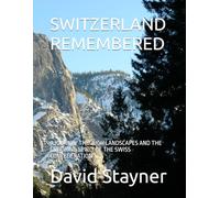 SWITZERLAND REMEMBERED: A JOURNEY THROUGH LANDSCAPES AND THE ENDURING SPIRIT OF THE SWISS CONFEDERATION (Bucket List of Special Places to Remember)