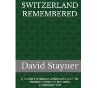 SWITZERLAND REMEMBERED: A JOURNEY THROUGH LANDSCAPES AND THE ENDURING SPIRIT OF THE SWISS CONFEDERATION (Bucket List of Special Places to Remember)