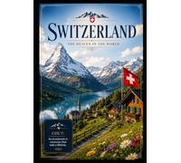 Switzerland: The Heaven in the World: A Journey Through the Alps, Lakes, Hidden Treasures, Culture, and Timeless Beauty of Switzerland