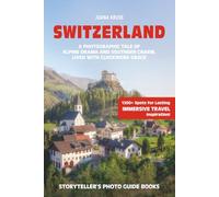 SWITZERLAND - The Storyteller's Photo Guide: A Photographic Tale Of Alpine Drama And Southern Charme, Lived With Clockwork Grace (Storyteller's Photo Guidebooks)