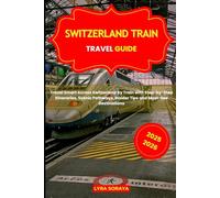 SWITZERLAND TRAIN TRAVEL GUIDE 2025-2026: Travel Smart Across Switzerland by Train with Step-by-Step Itineraries, Scenic Pathways, Insider Tips and Must-See Destinations
