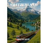SWITZERLAND TRAIN TRAVEL GUIDE 2025: Discover Scenic Alpine Routes, Hidden Villages, local cuisine, Rail Pass Strategies, Insider tips, and Authentic Local Experiences