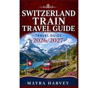 Switzerland Train Travel Guide 2026/2027: Explore Snowy Peaks, Lakeside Towns, Cozy Cities, and Smooth Cross-country Rail Experiences with Confidence