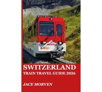 SWITZERLAND TRAIN TRAVEL GUIDE 2026: A PRACTICAL COMPANION TO EXPLORING MOUNTAIN RAIL ROUTES WITH EXPERT ITINERARIES, TICKETING TIPS, AND INSIDER STRATEGIES