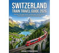 Switzerland Train Travel Guide 2026: Journey Through Scenic Landscapes, Iconic Routes and Hidden Treasures of the Swiss Alps