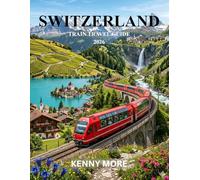SWITZERLAND TRAIN TRAVEL GUIDE 2026: Scenic Rail Routes, Alpine Cities, Money-Saving Passes, and Easy Itineraries for First-Timers