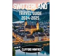 SWITZERLAND TRAVEL GUIDE 2024-2025: Discover the Hidden Gems, Iconic Attractions, and Local Experiences
