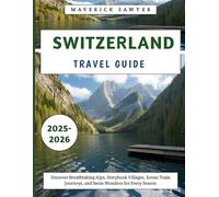Switzerland Travel Guide 2025-2026: Discover Breathtaking Alps, Storybook Villages, Scenic Train Journeys, and Swiss Wonders for Every Season