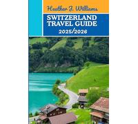 SWITZERLAND TRAVEL GUIDE 2025/2026: Exploring the Soul of Europe’s Most Harmonious Nation