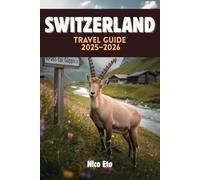 SWITZERLAND TRAVEL GUIDE 2025-2026: Mountains, Villages, Trains & Traditions - Your Complete Guide to Swiss Adventures