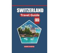 Switzerland Travel Guide 2025/2026: Your Ultimate Guide to Exploring Swiss Cities, Scenic Landscapes, Cultural Treasures, Must-See Sights, and Outdoor Adventures in the Heart of Europe