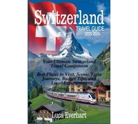 Switzerland Travel Guide 2025-2026 : Your Ultimate Switzerland Travel Companion: Best Places to Visit, Scenic Train Journeys, Budget Tips, and Local Experiences