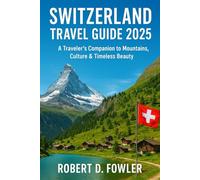 Switzerland Travel Guide 2025: A Traveler’s Companion to Mountains, Culture & Timeless Beauty