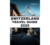 SWITZERLAND TRAVEL GUIDE 2025: Admire Majestic Alps, Scenic Train Rides, Chocolate and Cheese Delights, and Insider Tips for a Magical European Escape.