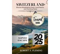 SWITZERLAND TRAVEL GUIDE 2025: DISCOVER BREATHTAKING VIEWS, LOCAL FLAVORS, AND CHARMING TOWNS
