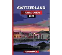 SWITZERLAND TRAVEL GUIDE 2025: Discover Iconic Destinations, Scenic Train Journeys, Luxury Resorts, and Alpine Adventures