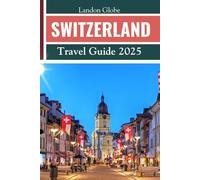 SWITZERLAND Travel Guide 2025: Easy Manual to Discover the Top Attractions - focus on hidden gems, language phrases, budget advice and rounded itineraries