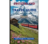 Switzerland Travel Guide 2025: Explore Breathtaking Alps, Scenic Rail Journeys, Hidden Gems, and Local Secrets with Detailed Itineraries, Expert Tips, and Budget-Friendly Advice