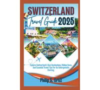 Switzerland Travel Guide 2025: Explore Switzerland's Best Destinations, Hidden Gems, and Essential Travel Tips for an Unforgettable Journey (Phil's Essential Travel Guides)