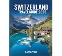 Switzerland Travel Guide 2025: Explore the Alps, Lakes, Cities, and Hidden Gems with Insider Tips, Itineraries, Local Culture, and Practical Travel Advice