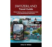 SWITZERLAND TRAVEL GUIDE 2025: Where Nature, Culture, and Adventure Meet in One Breathtaking Destination
