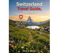 Switzerland Travel Guide 2026-2027: Scenic Train Journeys, Alpine Villages, Mountain Adventures, Hidden Gems, and Smart Travel Tips