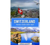 SWITZERLAND TRAVEL GUIDE 2026-2027: The Ultimate Insider’ s Guide to the Swiss Alps, Scenic Railways, Charming Villages, Hidden Gems, Local Cuisine, and Unforgettable Adventures