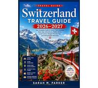 Switzerland Travel Guide 2026-2027: Your Complete Guide to Scenic Train Journeys, Swiss Alps Adventures, Hidden Gems, Local Cuisine, Budget-Friendly Tips, and Unforgettable Itineraries