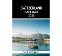 SWITZERLAND TRAVEL GUIDE 2026: Essential Itineraries Rail Pass Tips Scenic Routes and Hidden Gems for Zürich Lucerne Interlaken the Swiss Alps and Lake Adventures on Any Budget
