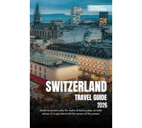 SWITZERLAND TRAVEL GUIDE 2026: Explore Iconic Cities, Majestic Alpine Peaks and Scenic Train Routes Across the Land of Precision
