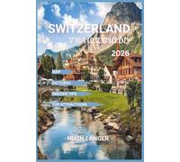 Switzerland Travel Guide 2026: Explore the Swiss Alps, Iconic Cities, Lakes, and Traditions with Map and Pictures (Easy to Navigate Travel Guide Series)