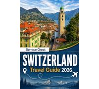 SWITZERLAND TRAVEL GUIDE 2026: Explore Zurich, Bern, Geneva, Lucerne & Ticino Through Alpine Adventures, Insider Tips, Maps & Unforgettable Routes