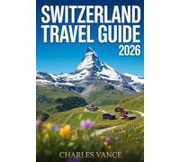 SWITZERLAND TRAVEL GUIDE 2026: Exploring Swiss Landscapes, Culture, Adventure, and Beyond the Alps