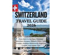 SWITZERLAND TRAVEL GUIDE 2026: From Bern to the Alps, Discover Mountain Escapes, Historic Cities, Lake Cruises, Outdoor Adventures, Regional Cuisine, and Insider Tips