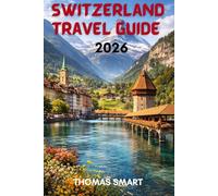 Switzerland travel guide 2026: From Snowy Peaks to Lakeside Towns: A Complete Swiss Experience