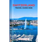 SWITZERLAND TRAVEL GUIDE 2026: Swiss Pass Decoded, Alpine Routes, Budget Strategies, Scenic Railways, Mountain Lakes & Proven Itineraries for First-Timers