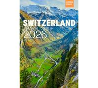 Switzerland Travel Guide 2026: Your key guide for navigating Switzerland, Alps, Lakes, Chocolate, and Swiss Precision