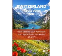 SWITZERLAND TRAVEL GUIDE 2026: “Your Ultimate 2026 Adventure from Alpine Peaks to Lakeside Charm”