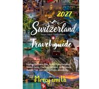 Switzerland Travel Guide 2027: Explore the Swiss Alps, Scenic Train Journeys, Hidden Gems, Charming Villages, Local Cuisine, Budget Tips, and Unforgettable Adventures