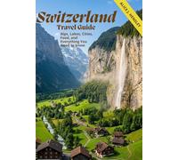 Switzerland Travel Guide: Alps, Lakes, Cities, Food, and Everything You Need to Know